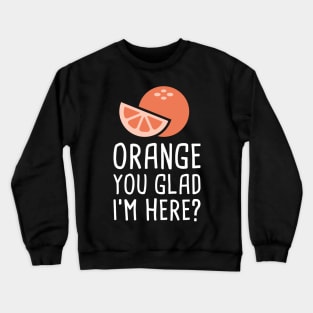 Orange You Glad I'm Here? Crewneck Sweatshirt